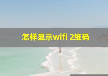 怎样显示wifi 2维码